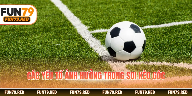 Các yếu tố ảnh hưởng trong soi kèo góc