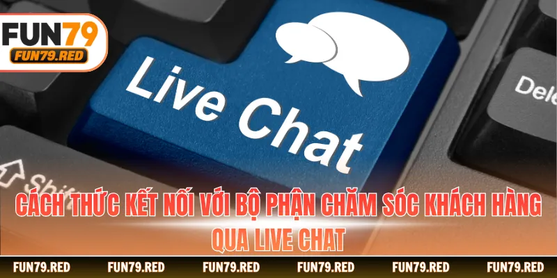 Cách thức kết nối với bộ phận chăm sóc khách hàng qua live chat