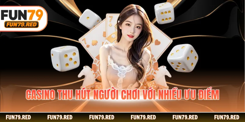 Casino thu hút người chơi với nhiều ưu điểm