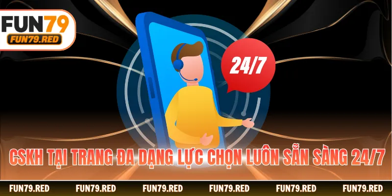 CSKH tại trang đa dạng lực chọn luôn sẵn sàng 24/7