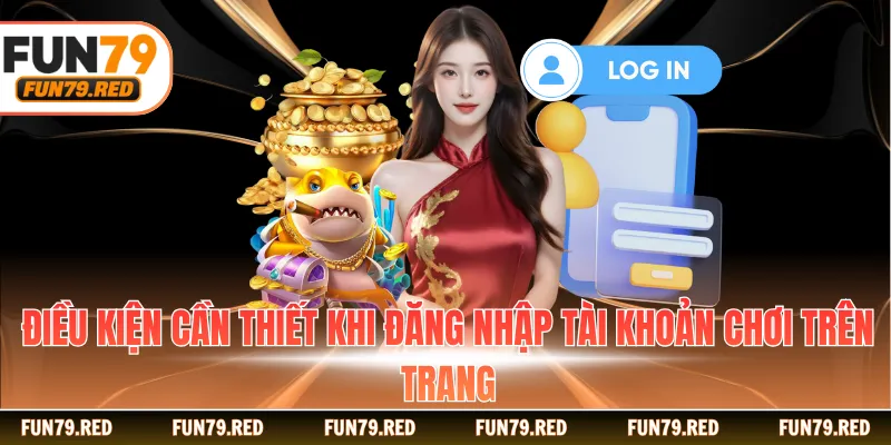 Điều kiện cần thiết khi đăng nhập tài khoản chơi trên trang