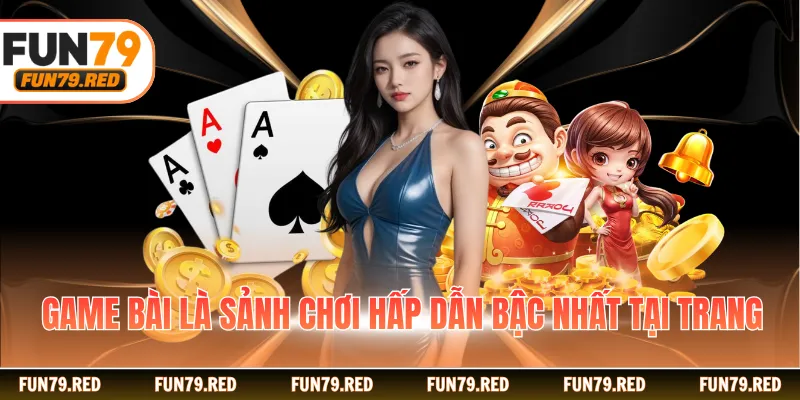 Game bài là sảnh chơi hấp dẫn bậc nhất tại trang