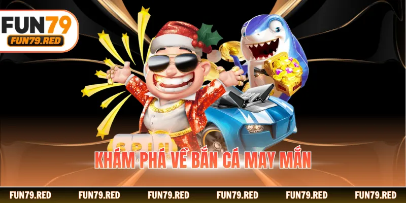 Khám phá về bắn cá may mắn