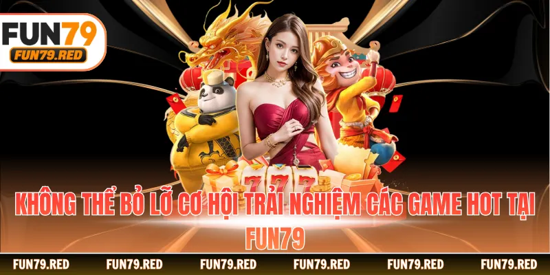 Không thể bỏ lỡ cơ hội trải nghiệm các game hot tại FUN79